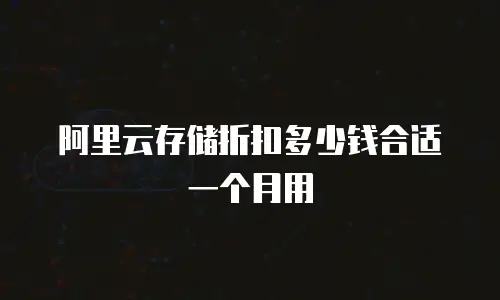 阿里云存储折扣多少钱合适一个月用