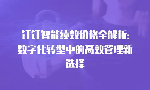 钉钉智能绩效价格全解析：数字化转型中的高效管理新选择