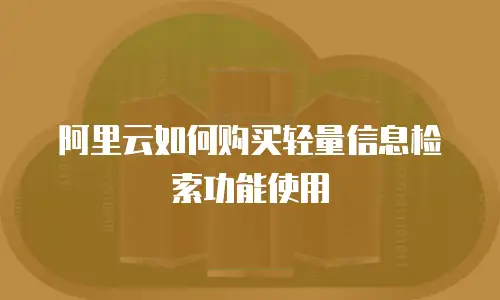 阿里云如何购买轻量信息检索功能使用