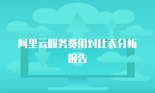 阿里云服务费用对比表分析报告