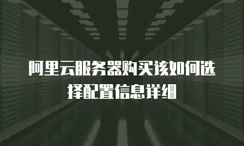 阿里云服务器购买该如何选择配置信息详细