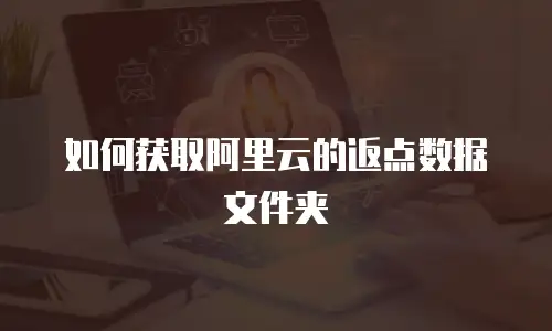 如何获取阿里云的返点数据文件夹
