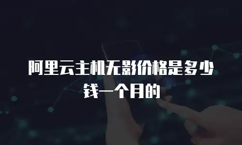 阿里云主机无影价格是多少钱一个月的