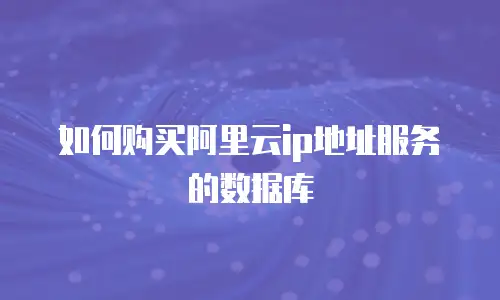 如何购买阿里云ip地址服务的数据库