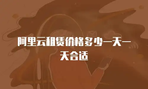阿里云租赁价格多少一天一天合适