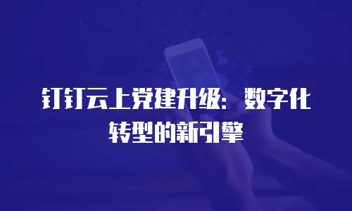 钉钉云上党建升级：数字化转型的新引擎
