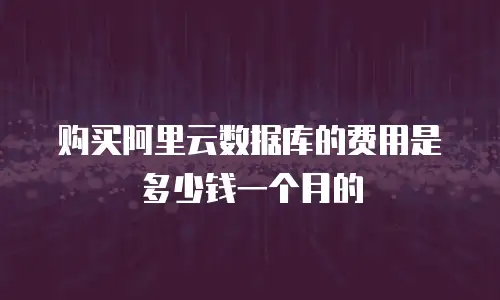 购买阿里云数据库的费用是多少钱一个月的