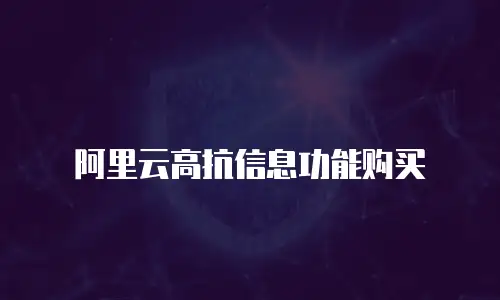 阿里云高抗信息功能购买