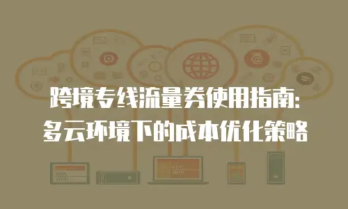 跨境专线流量券使用指南：多云环境下的成本优化策略