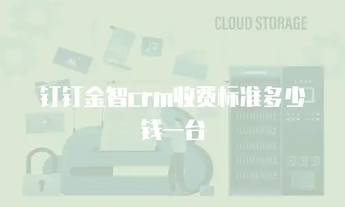 钉钉金智crm收费标准多少钱一台