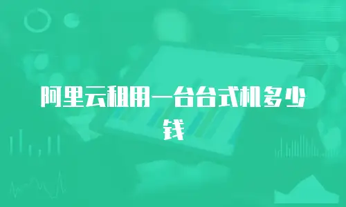 阿里云租用一台台式机多少钱