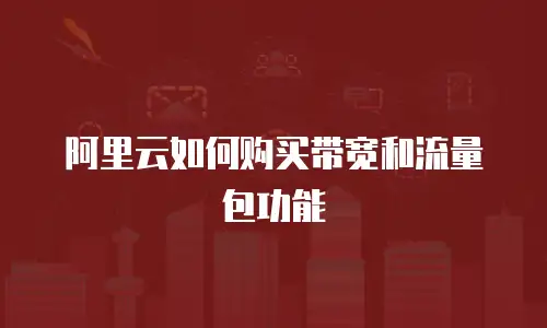 阿里云如何购买带宽和流量包功能