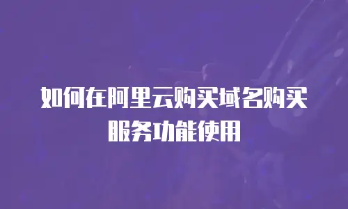 如何在阿里云购买域名购买服务功能使用