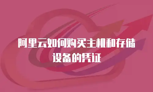 阿里云如何购买主机和存储设备的凭证
