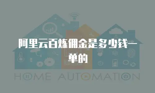 阿里云百炼佣金是多少钱一单的