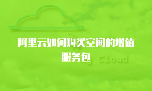 阿里云如何购买空间的增值服务包