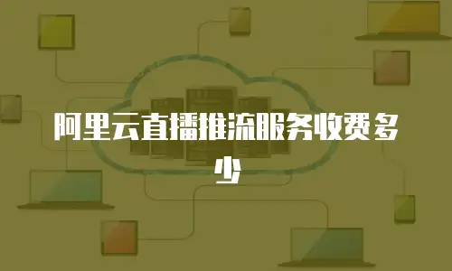 阿里云直播推流服务收费多少
