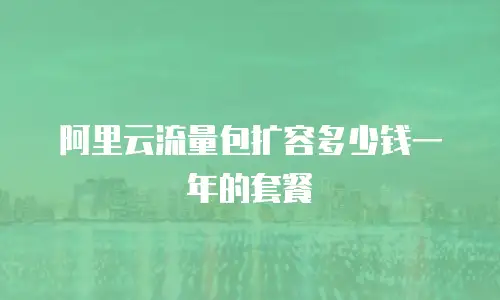 阿里云流量包扩容多少钱一年的套餐