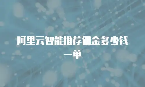 阿里云智能推荐佣金多少钱一单