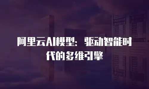 阿里云AI模型：驱动智能时代的多维引擎