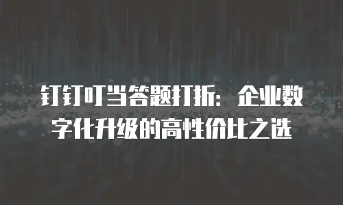 钉钉叮当答题打折：企业数字化升级的高性价比之选