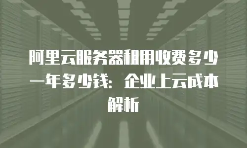 阿里云服务器租用收费多少一年多少钱：企业上云成本解析