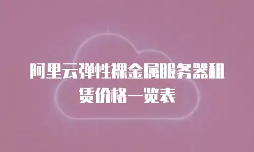 阿里云弹性裸金属服务器租赁价格一览表