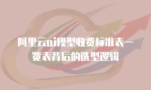 阿里云ai模型收费标准表一览表背后的选型逻辑