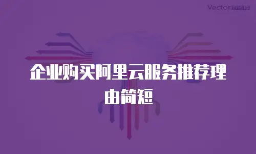 企业购买阿里云服务推荐理由简短