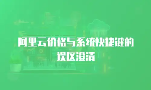 阿里云价格与系统快捷键的误区澄清