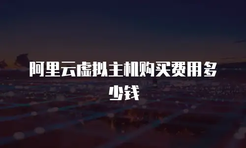 阿里云虚拟主机购买费用多少钱