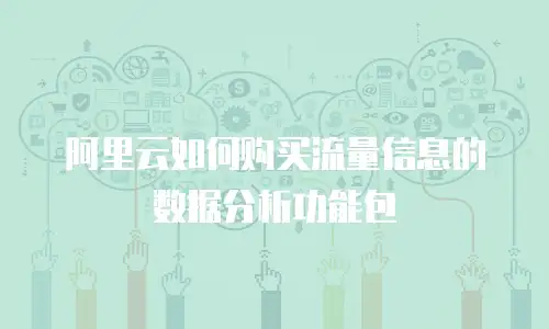 阿里云如何购买流量信息的数据分析功能包