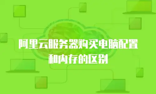 阿里云服务器购买电脑配置和内存的区别