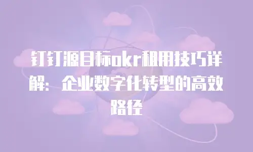 钉钉源目标okr租用技巧详解：企业数字化转型的高效路径