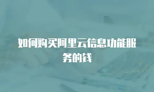 如何购买阿里云信息功能服务的钱