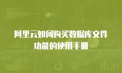 阿里云如何购买数据库文件功能的使用手册