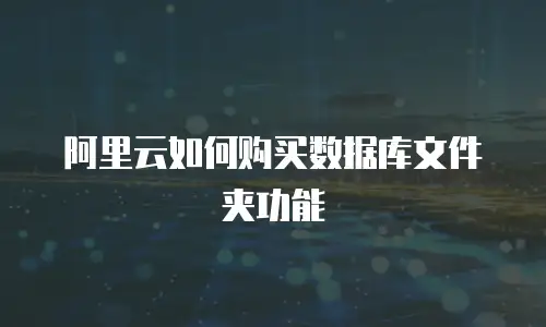 阿里云如何购买数据库文件夹功能