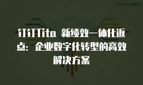 钉钉Tita 新绩效一体化返点：企业数字化转型的高效解决方案