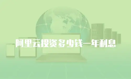 阿里云投资多少钱一年利息