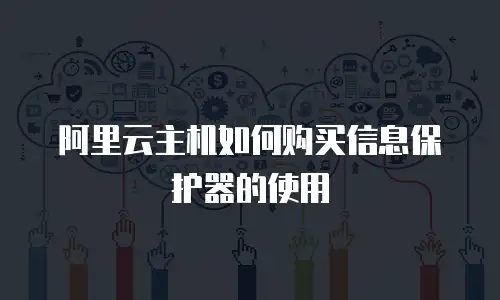 阿里云主机如何购买信息保护器的使用