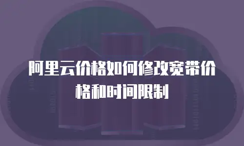 阿里云价格如何修改宽带价格和时间限制