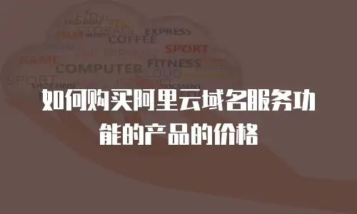 如何购买阿里云域名服务功能的产品的价格