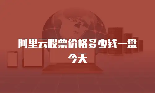 阿里云股票价格多少钱一盘今天