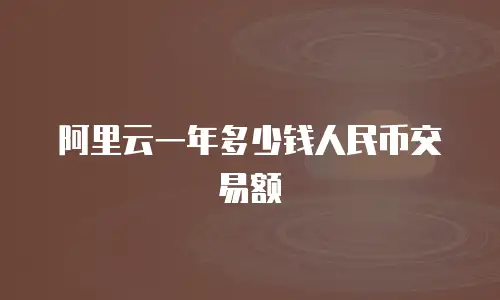 阿里云一年多少钱人民币交易额