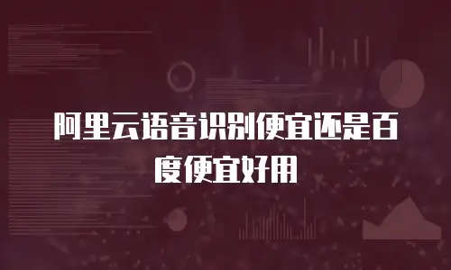 阿里云语音识别便宜还是百度便宜好用