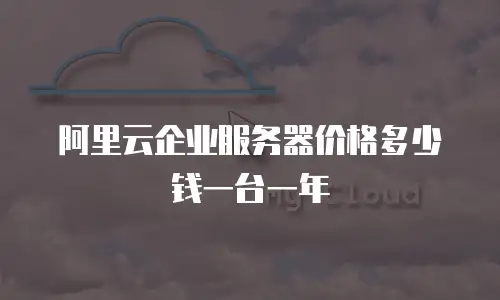 阿里云企业服务器价格多少钱一台一年