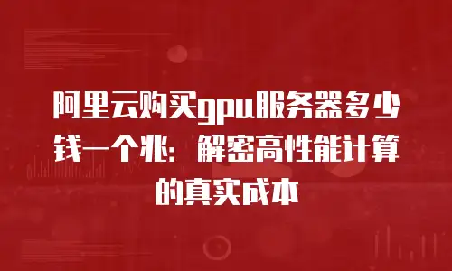 阿里云购买gpu服务器多少钱一个兆：解密高性能计算的真实成本