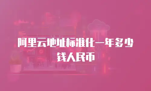 阿里云地址标准化一年多少钱人民币