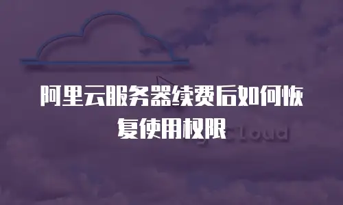 阿里云服务器续费后如何恢复使用权限