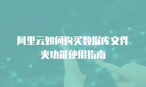 阿里云如何购买数据库文件夹功能使用指南